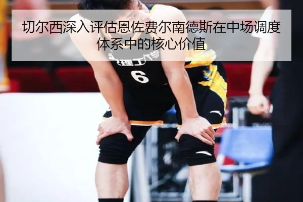 切尔西深入评估恩佐费尔南德斯在中场调度体系中的核心价值