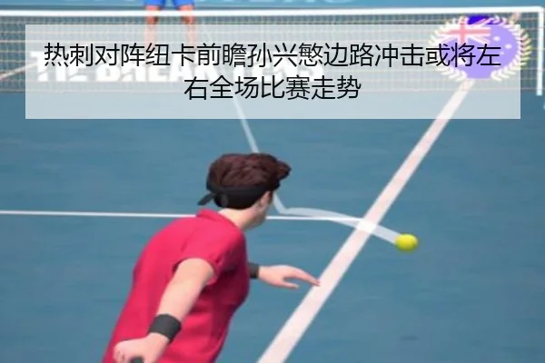 热刺对阵纽卡前瞻孙兴慜边路冲击或将左右全场比赛走势